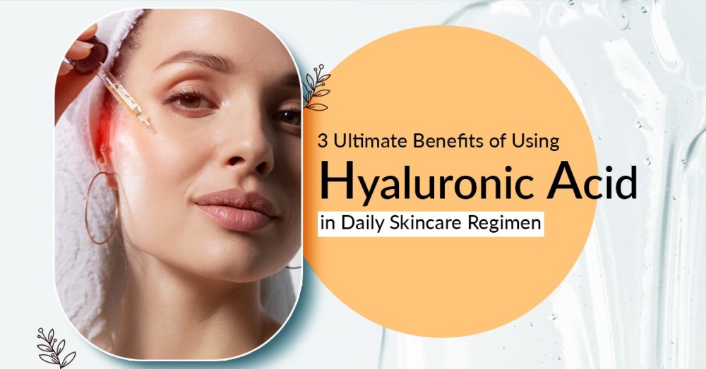 Ultimate Benefits of Using Hyaluronic Acid in Daily Skincare Regimen